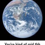 You're Kind Of Mid TBH Earth