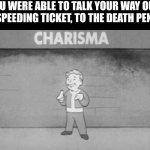 Let's go, don't have to pay that ticket!!! | YOU WERE ABLE TO TALK YOUR WAY OUT OF A SPEEDING TICKET, TO THE DEATH PENALTY | image tagged in charisma fallout,funny,memes | made w/ Imgflip meme maker