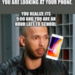 Time to run out the house lol | YOU ARE LOOKING AT YOUR PHONE. YOU REALIZE ITS 9:00 AND YOU ARE AN HOUR LATE TO SCHOOL: | image tagged in andrew tate wojack face,oh no,run,school | made w/ Imgflip meme maker