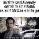 Appropriate games for appropriate people | In this world candy crush is an adults game and GTA is a kids game | image tagged in what the hell happened here,candy crush,gta,gta 5,funny,that's not how this works | made w/ Imgflip meme maker
