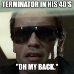 I'll Be Back | TERMINATOR IN HIS 40'S; "OH MY BACK." | image tagged in i'll be back | made w/ Imgflip meme maker