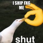 Never ship fxg ppl | I SHIP FXG
ME | image tagged in shut bird,alphabet lore | made w/ Imgflip meme maker
