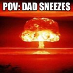 Atomic Bomb | POV: DAD SNEEZES | image tagged in atomic bomb | made w/ Imgflip meme maker