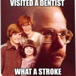 Vengeance Dad | SHE NEVER VISITED A DENTIST; WHAT A STROKE OF LUCK FOR ME! | image tagged in memes,vengeance dad | made w/ Imgflip meme maker
