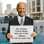 Chinese friends | My Chinese friend always tells the truth.  Believe Yu-Mi, he never lies. | image tagged in joe biden blank sign | made w/ Imgflip meme maker