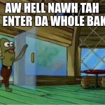 Aw hell Nawh | AW HELL NAWH TAH FIST ENTER DA WHOLE BAKERY | image tagged in spongebob enter krusty krab,whole bakery,memes | made w/ Imgflip meme maker