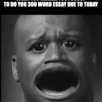 *based on true events* | WHEN YOU REALIZE YOU FORGOT TO DO YOU 300 WORD ESSAY DUE TO TODAY | image tagged in sad shaq,school,funny,relatable memes,homework | made w/ Imgflip meme maker