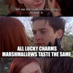 Tell me the truth, I'm ready to hear it | ALL LUCKY CHARMS MARSHMALLOWS TASTE THE SAME | image tagged in tell me the truth i'm ready to hear it,memes | made w/ Imgflip meme maker