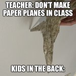 Paper plane | TEACHER: DON’T MAKE PAPER PLANES IN CLASS; KIDS IN THE BACK: | image tagged in paper plane | made w/ Imgflip meme maker