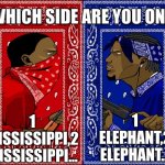 which side are you on | 1 ELEPHANT,2 ELEPHANT... 1 MISSISSIPPI,2 MISSISSIPPI... | image tagged in which side are you on | made w/ Imgflip meme maker