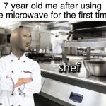 I am a master chef | 7 year old me after using the microwave for the first time | image tagged in meme man shef,memes,funny | made w/ Imgflip meme maker