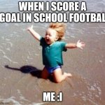 Celebration | WHEN I SCORE A GOAL IN SCHOOL FOOTBAL; ME :I | image tagged in celebration | made w/ Imgflip meme maker