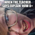 for thepansexualkid | WHEN THE TEACHER SAYS EXPLAIN  HOW X= | image tagged in confused mf | made w/ Imgflip meme maker