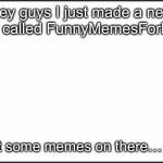 I cant wait to see u guys memes | Hey guys I just made a new stream called FunnyMemesForLaughs; Go post some memes on there… …p-pls | image tagged in plain white | made w/ Imgflip meme maker