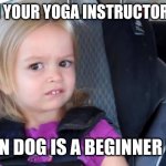 Side Eyeing Chloe | WHEN YOUR YOGA INSTRUCTOR SAYS; DOWN DOG IS A BEGINNER POSE | image tagged in side eyeing chloe,yoga,down dog,yoga class | made w/ Imgflip meme maker