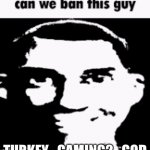 he says the n word and gets away with it | TURKEY_GAMING2_GOD | image tagged in can we ban this guy | made w/ Imgflip meme maker
