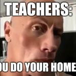 did u do your homework | TEACHERS:; DID YOU DO YOUR HOMEWORK | image tagged in the rock sus | made w/ Imgflip meme maker