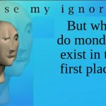 Monday blues | But why do mondays exist in the first place? | image tagged in excuse my ignorance but,i hate mondays | made w/ Imgflip meme maker