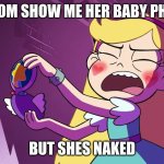 Star Butterfly F**king Embarrased | MY MOM SHOW ME HER BABY PHOTOS; BUT SHES NAKED | image tagged in star butterfly f king embarrased | made w/ Imgflip meme maker