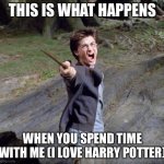 Harry potter | THIS IS WHAT HAPPENS; WHEN YOU SPEND TIME WITH ME (I LOVE HARRY POTTER) | image tagged in harry potter | made w/ Imgflip meme maker