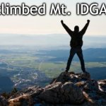 Shout It from the Mountain Tops | I climbed Mt. IDGAF! | image tagged in shout it from the mountain tops | made w/ Imgflip meme maker