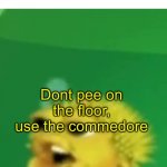 True (idk if this is nsfw) | SOME PET: *PEES ON FLOOR*
OWNER:; Dont pee on the floor, use the commedore | image tagged in dont pee on the floor | made w/ Imgflip meme maker