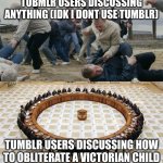 funny tumblr meme or somethin idk | TUBMLR USERS DISCUSSING ANYTHING (IDK I DONT USE TUMBLR); TUMBLR USERS DISCUSSING HOW TO OBLITERATE A VICTORIAN CHILD | image tagged in men discussing men fighting,funny memes,fun | made w/ Imgflip meme maker