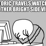Computer Guy Facepalm | HISTORIC TRAVELS WATCHING ANOTHER BRIGHT SIDE VIDEO | image tagged in memes,computer guy facepalm | made w/ Imgflip meme maker