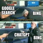 Google Search vs Bing with ChatGPT | GOOGLE SEARCH; BING; CHATGPT; BING | image tagged in call an ambulance but not for me | made w/ Imgflip meme maker