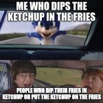 Harry and Ron scream | ME WHO DIPS THE KETCHUP IN THE FRIES; PEOPLE WHO DIP THEIR FRIES IN KETCHUP OR PUT THE KETCHUP ON THE FRIES | image tagged in harry and ron scream | made w/ Imgflip meme maker