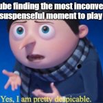 every time | YouTube finding the most inconvenient and suspenseful moment to play ads: | image tagged in yes i am pretty despicable,funny,memes,despicable me,youtube ads,minions | made w/ Imgflip meme maker