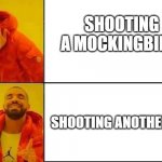 This or That Drake | SHOOTING A MOCKINGBIRD; SHOOTING ANOTHER BIRD | image tagged in this or that drake | made w/ Imgflip meme maker
