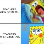 Walalalalalalalalala | TEACHERS WHEN BOYS TALK; TEACHERS WHEN GIRLS TALK | image tagged in spongebob yelling,memes,school | made w/ Imgflip meme maker