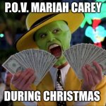 too true | P.O.V. MARIAH CAREY; DURING CHRISTMAS | image tagged in memes,money money | made w/ Imgflip meme maker