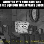 i need to have a Word with whoever did that | WHEN YOU TYPE YOUR NAME AND THE RED SQUIGGLY LINE APPEARS UNDER IT:; The day I lost my identity. | image tagged in spongebob waiting,memes,funny,relatable | made w/ Imgflip meme maker