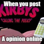 Kirby's calling the police | When you post; A opinion online | image tagged in kirby's calling the police | made w/ Imgflip meme maker