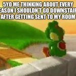 Me after getting sent to my room: | 5YO ME THINKING ABOUT EVERY REASON I SHOULDN’T GO DOWNSTAIRS AFTER GETTING SENT TO MY ROOM | image tagged in yoshi | made w/ Imgflip meme maker