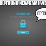 fr fr | POV: YOU FOUND NEW GAME WEBSITE:; HI THERE! | image tagged in goguardian,memes | made w/ Imgflip meme maker