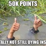 Woohoo | 50K POINTS; TOTALLY NOT STILL DYING INSIDE | image tagged in flooding thumbs up | made w/ Imgflip meme maker