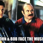 John & Bob | JOHN & BOB FACE THE MUSIC | image tagged in john bob face the music,super mario bros,bad movie,sci fi,video games,funny memes | made w/ Imgflip meme maker