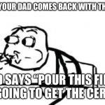 Hey at least he came back once | WHEN YOUR DAD COMES BACK WITH THE MILK; AND SAYS “POUR THIS FIRST I’M GOING TO GET THE CEREAL” | image tagged in memes,cereal guy spitting,dad | made w/ Imgflip meme maker