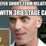 Bald guy: Ohh I'm gonna have the best 3 month relationship ever. | GIRL: I PREFER SHORT-TERM RELATIONSHIPS. GUYS WITH 3RD STAGE CANCER: | image tagged in bald from brazzers | made w/ Imgflip meme maker