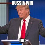 trump shrugging shoulders | RUSSIA WIN; IDC | image tagged in trump shrugging shoulders | made w/ Imgflip meme maker