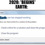 Earth didn’t install an anti virus protection software | 2020: *BEGINS*; EARTH:; Earth | image tagged in exe has stopped working,2020 | made w/ Imgflip meme maker