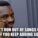 Never Ending Playlist | YOU CAN’T RUN OUT OF SONGS ON YOUR PLAYLIST IF YOU KEEP ADDING SONGS TO IT | image tagged in point to head,music,songs,playlist,adding | made w/ Imgflip meme maker