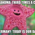 Starfish | MY GRANDMA: THIRD TIMES A CHARM; GERMANY: TODAY IS OUR DAY | image tagged in starfish | made w/ Imgflip meme maker