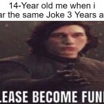 Not funny, Didn't laugh. | 14-Year old me when i hear the same Joke 3 Years ago: | image tagged in please become funny,so true memes,relatable memes,memes,funny,not funny | made w/ Imgflip meme maker