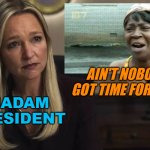 Madam President? Ain't Nobody Got Time for That | AIN'T NOBODY GOT TIME FOR THAT; MADAM PRESIDENT | image tagged in the night agent | made w/ Imgflip meme maker
