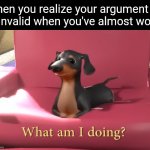 New dog of wisdom just dropped | When you realize your argument is invalid when you've almost won: | image tagged in what am i doing,memes,dog | made w/ Imgflip meme maker