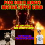 MEME | PACK GOD IS ALWAYS ROSTING TOPPER GUILD; BUT SOME TIMES HE ALSO ROSTES VESHREMY; BUT PACKGOD IS THE GOD OF ALL ROSTES | image tagged in packgod | made w/ Imgflip meme maker